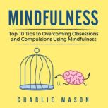 Mindfulness: Mindfulness Tips Guide Workbook to Overcoming Obsessions and Compulsions Stress Anxiety & Compulsive Using Mindfulness Behavioral Skills Meditation, Charlie Mason