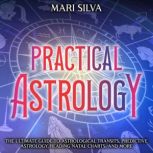 Practical Astrology: The Ultimate Guide to Astrological Transits, Predictive Astrology, Reading Natal Charts, and More, Mari Silva