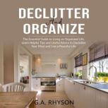 Declutter and Organize: The Essential Guide to Living an Organized Live, Learn Helpful Tips and Useful Advice to Declutter Your Mind and Live a Peaceful Life, G.A. Rhyson