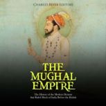 The Mughal Empire: The History of the Modern Dynasty that Ruled Much of India Before the British, Charles River Editors