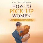 How to Pick Up Women Basic Essentials and the Modern Art of Attracting Women Without Overcomplicating Your Dating Life