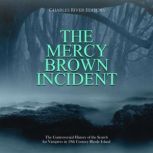 The Mercy Brown Incident: The Controversial History of the Search for Vampires in 19th Century Rhode Island, Charles River Editors