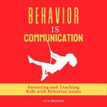Behavior is Communication Parenting and Teaching Kids with Behavior Issues, Ava Brooke