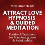 Attract Love Hypnosis & Guided Meditation Positive Affirmations For Manifesting Love & Relationships, Meditative Hearts