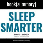 Sleep Smarter by Shawn Stevenson - Book Summary: 21 Essential Strategies to Sleep Your Way to a Better Body, Better Health, and Bigger Success, FlashBooks