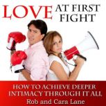 Love at First Fight How to Achieve Deeper Intimacy Through It All, Rob Lane