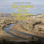 Powder River Expedition of 1865, The: The History of the Controversial Campaign against Native Americans in the Montana and Dakota Territories, Charles River Editors