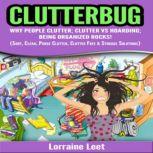 Clutterbug Why People Clutter; Clutter vs Hoarding; Being Organized Rocks! (Sort, Clean, Purge Clutter, Clutter Free & Storage Solutions), Lorraine Leet