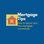 Mortgage Tips How to secure your first mortgage successfully