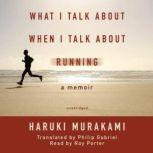 What I Talk about When I Talk about Running A Memoir, Haruki Murakami; Translated by Philip Gabriel