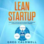 Lean Startup How to Apply the Lean Startup Methodology to Innovate, Accelerate, and Create Successful Businesses