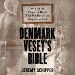 Denmark Vesey's Bible The Thwarted Revolt That Put Slavery and Scripture on Trial, Jeremy Schipper