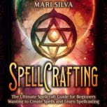 Spellcrafting: The Ultimate Spellcraft Guide for Beginners Wanting to Create Spells and Learn Spellcasting, Mari Silva