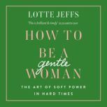 How to be a Gentlewoman The Art of Soft Power in Hard Times, Lotte Jeffs