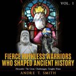 Fierce Ruthless Warriors Who Shaped Ancient History Vol. I Alexander The Great, Charlemagne, Genghis Khan, Andre T. Smith