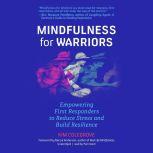 Mindfulness for Warriors Empowering First Responders to Reduce Stress and Build Resilience, Kim Colegrove