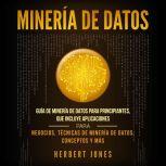 Mineria de Datos: Guia de Mineria de Datos para Principiantes, que Incluye Aplicaciones para Negocios, Tecnicas de Mineria de Datos, Conceptos y Mas, Herbert Jones