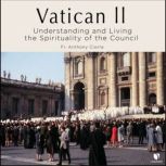 Vatican II: Understanding and Living the Spirituality of the Council, Anthony J. Ciorra