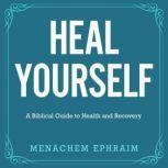 Heal Yourself A Biblical Guide to Health and Recovery, Menachem Ephraim