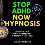 Stop ADHD Now Hypnosis Unleash Your Inner Superpower & Reclaim Your Focus, Dreamy Hypnosis
