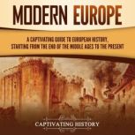 Modern Europe: A Captivating Guide to European History, Starting from the End of the Middle Ages to the Present, Captivating History