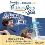 Chicken Soup for the Soul: Moms & Sons - 34 Stories about Raising Boys, Being a Sport, Grieving and Peace, and Single-Minded Devotion, Jack Canfield