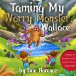 Taming My Worry Monster, Wallace! A story of bravery and overcoming your fears, Evie Florence