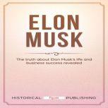 Elon Musk The truth about Elon Musk's life and business success revealed, Historical Figures Publishing
