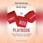The Three-Box Solution Playbook Tools and Tactics for Creating Your Company's Strategy, Vijay Govindarajan