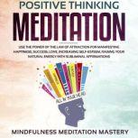 Positive Thinking Meditation Use the power of the Law of Attraction for Manifesting Happiness, Success, Love, Increasing Self-Esteem, Raising Your Natural Energy with Subliminal Affirmations, Mindfulness Meditation Mastery