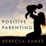 Positive Parenting An Essential Guide, Rebecca Eanes