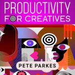 Productivity for creatives, Pete  Parkes