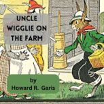 Uncle Wiggly on the Farm HOW HE HUNTED FOR EGGS AND WAS CAUSE FOR ALARM, Howard R. Garis
