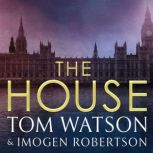 The House The most utterly gripping, must-read political thriller of the twenty-first century, Tom Watson