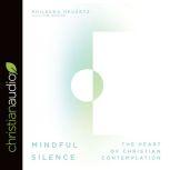 Mindful Silence The Heart of Christian Contemplation, Phileena Heuertz