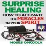 Surprise Healing: How To Activate The Miracles In Your Spirit, Moses Omojola
