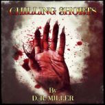 Chilling Shorts Twisted Tales Of Madness, Disturbia And The Supernatural, For Enjoyment Before Bedtime, D. R. Miller