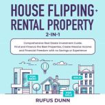 House Flipping + Rental Property 2-in-1 Comprehensive Real Estate Investment Guide. Find and Finance the Best Properties, Create Massive Income and Financial Freedom with no Savings or Experience, Rufus Dunn