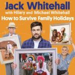 How to Survive Family Holidays The hilarious Sunday Times bestseller from the stars of Travels with my Father, Jack Whitehall
