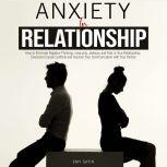 Anxiety in Relationship How to Eliminate Negative Thinking, Insecurity, Jealousy and Fear in Your Relationship. Overcome Couple Conflicts and Improve Your Communication with Your Partner