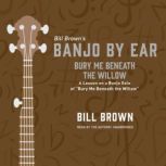 Bury Me Beneath the Willow A Lesson on a Banjo Solo of “Bury Me Beneath the Willow” , Bill Brown