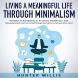 Living a Meaningful Life Through Minimalism Possessions are Not Happiness, on the Contrary, they Make you a Slave. Declutter your Life and Free Yourself Through Minimalism to Clear your Mind & Soul