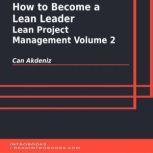 How to Become a Lean Leader: Lean Project Management Volume 2, Can Akdeniz