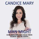 Man Might How Men Can Take Back Their Power and Be Happy, Candice Mary
