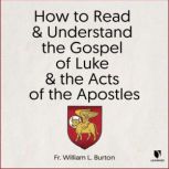 How to Read and Understand the Gospel of Luke and the Acts of the Apostles, William L. Burton
