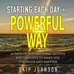 Starting Each Day in a Powerful Way 30 days of inspirational quotes and insights to start your day off right!, Skip Johnson