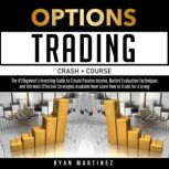 Options Trading Crash Course The #1 Beginners Investing Guide to Create Passive Income. Market Evaluation Techniques and the Most Effective Strategies Available Now! Learn How to Trade for a Living, Ryan Martinez