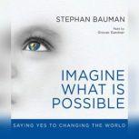 Imagine What Is Possible Saying Yes to Changing the World, Stephan Bauman