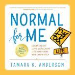 Normal For Me Learning to Love and Accept Life's Detours with God's Help, Tamara K. Anderson