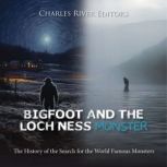 Bigfoot and the Loch Ness Monster: The History of the Search for the World Famous Monsters, Charles River Editors
